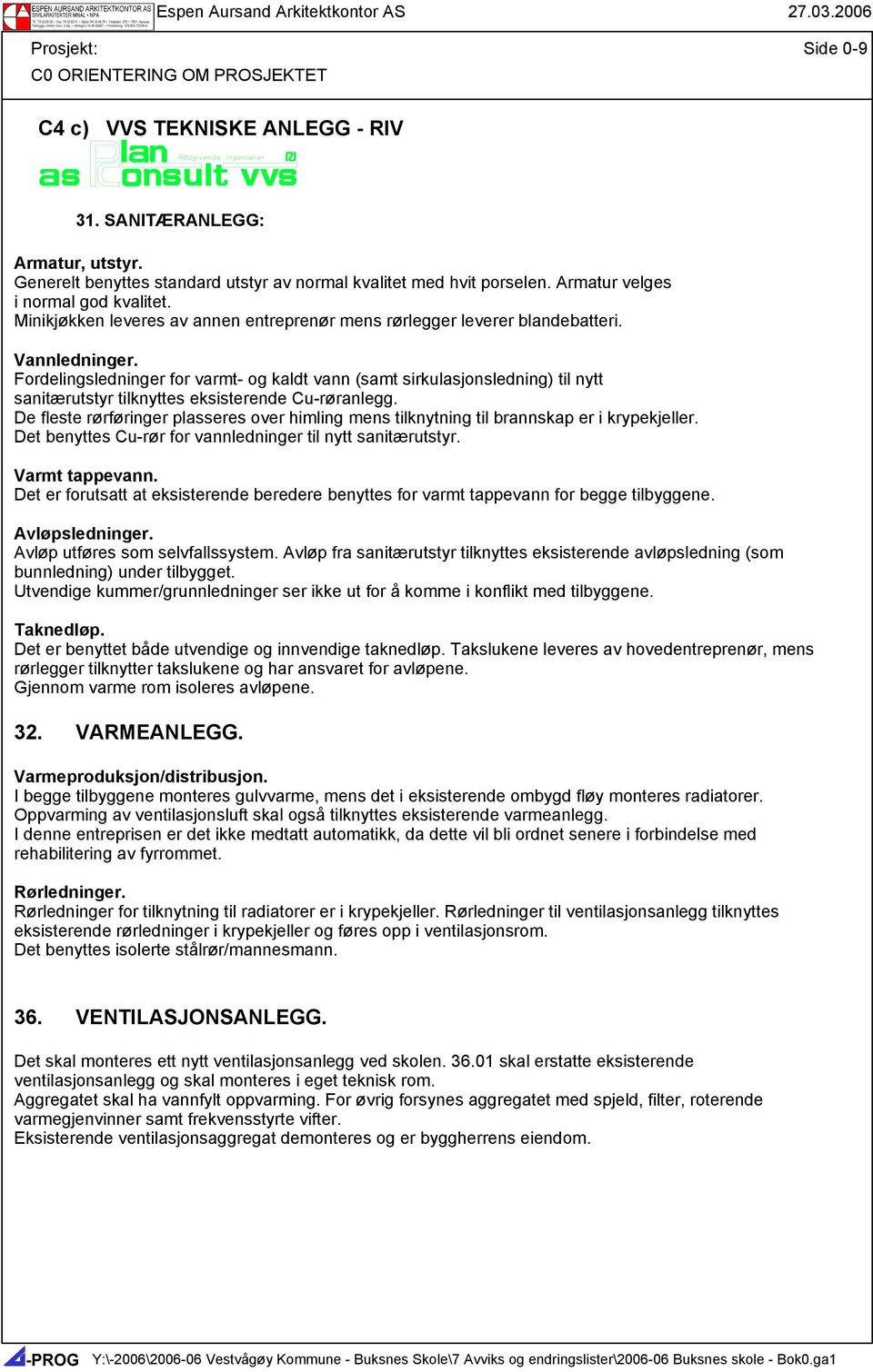 Fordelingsledninger for varmt- og kaldt vann (samt sirkulasjonsledning) til nytt sanitærutstyr tilknyttes eksisterende Cu-røranlegg.