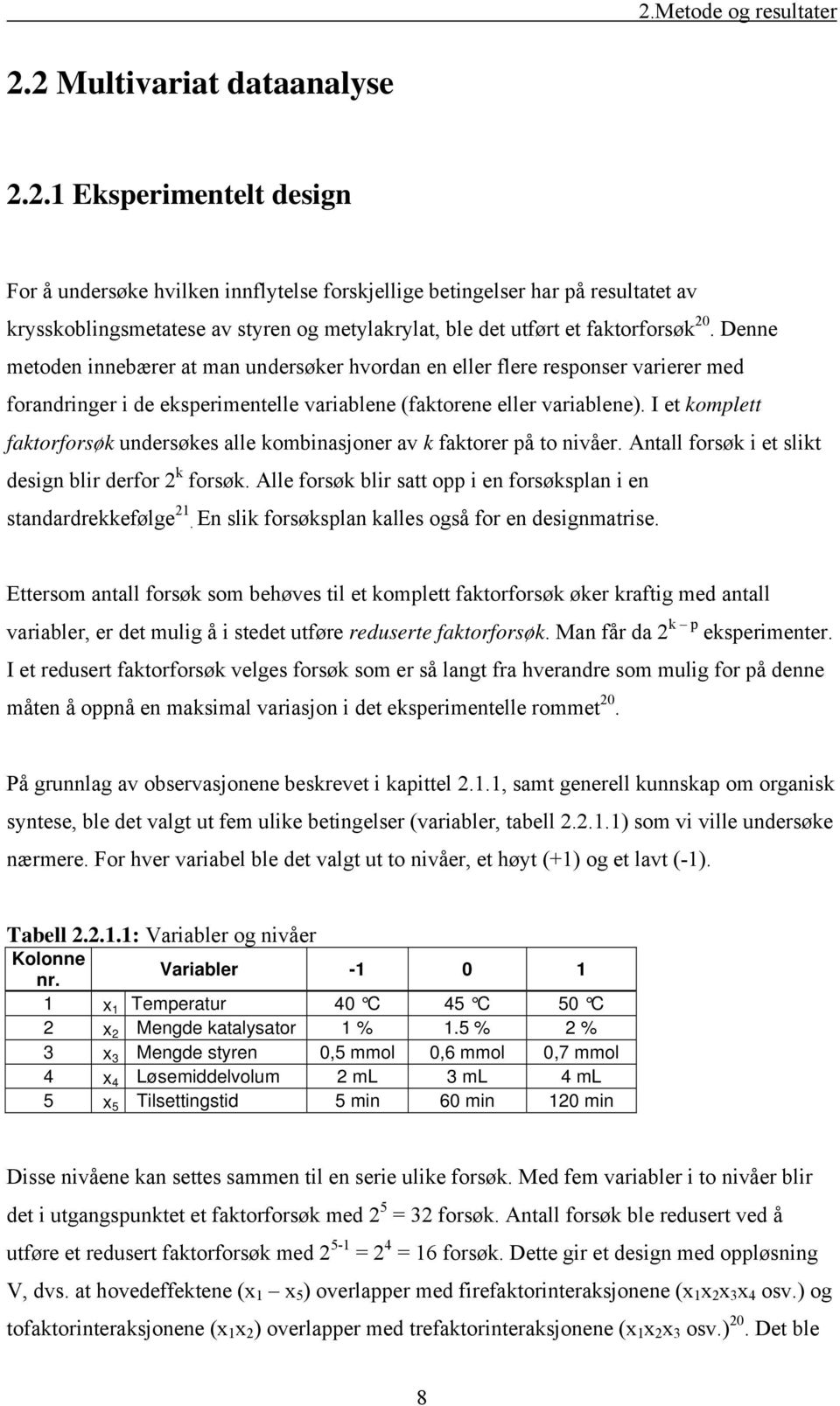 I et komplett faktorforsøk undersøkes alle kombinasjoner av k faktorer på to nivåer. Antall forsøk i et slikt design blir derfor 2 k forsøk.