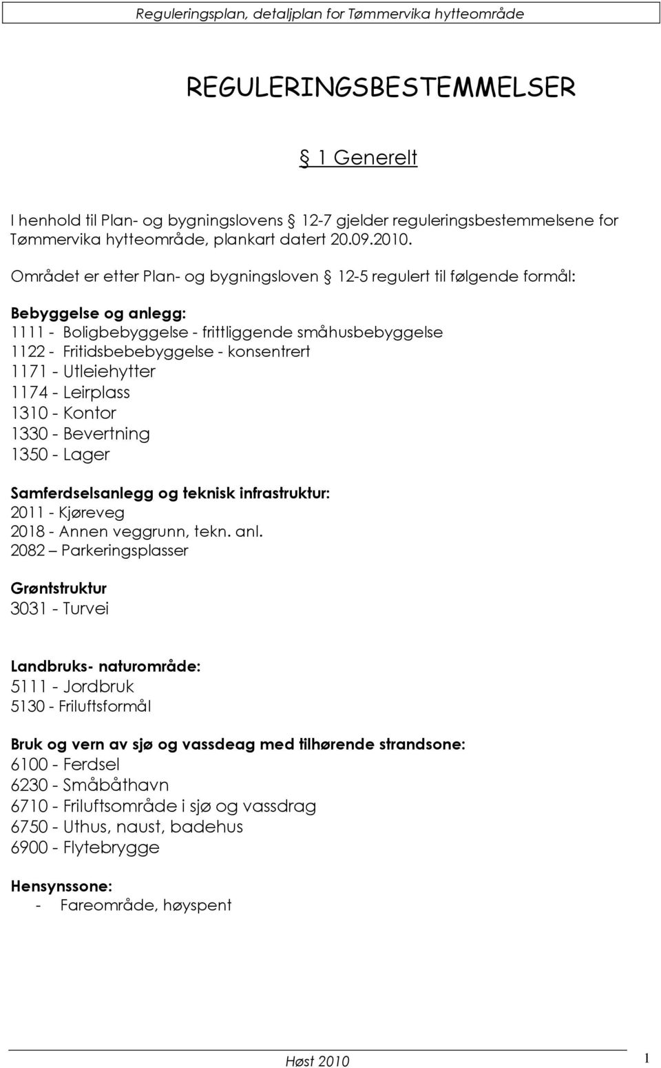 - Utleiehytter 1174 - Leirplass 1310 - Kontor 1330 - Bevertning 1350 - Lager Samferdselsanlegg og teknisk infrastruktur: 2011 - Kjøreveg 2018 - Annen veggrunn, tekn. anl.