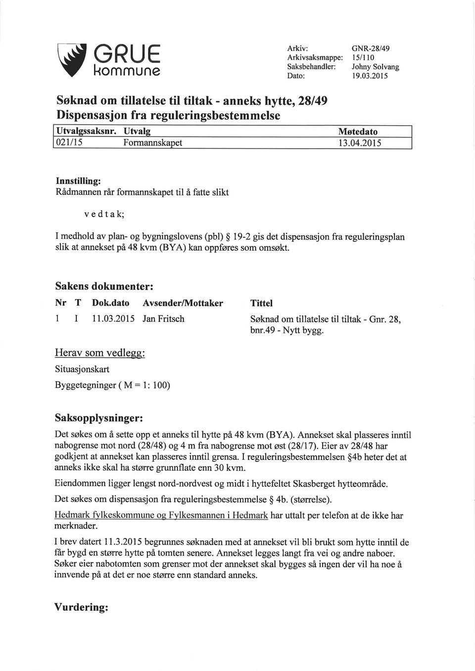 20t5 Innstilling: Rådmannen rår formannskapet til å fatte slikt vedtak; I medhold av plan- og bygningslovens (pbl) $ l9-2 gis det dispensasjon fra reguleringsplan slik at annekset på 48 kvm (BYA) kan