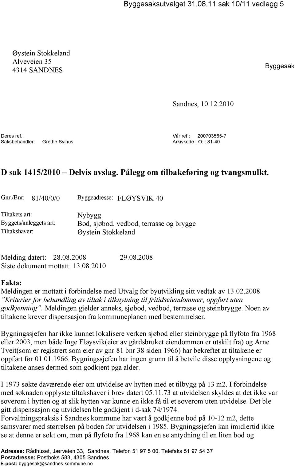 /Bnr: 81/40/0/0 Byggeadresse: FLØYSVIK 40 Tiltakets art: Byggets/anleggets art: Tiltakshaver: Nybygg Bod, sjøbod, vedbod, terrasse og brygge Øystein Stokkeland Melding datert: 28.08.