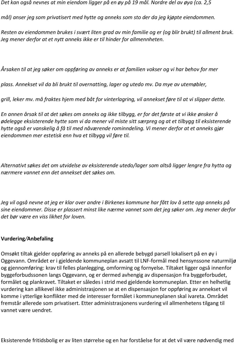 Årsaken til at jeg søker om oppføring av anneks er at familien vokser og vi har behov for mer plass. Annekset vil da bli brukt til overnatting, lager og utedo mv. Da mye av utemøbler, grill, leker mv.