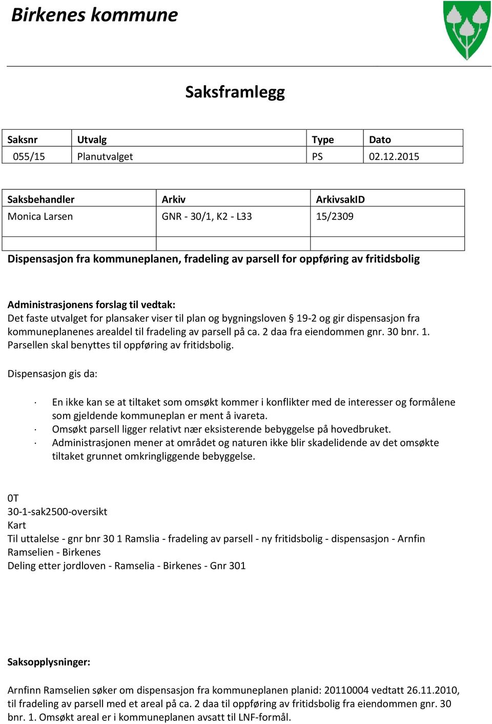 Det faste utvalget for plansaker viser til plan og bygningsloven 19-2 og gir dispensasjon fra kommuneplanenes arealdel til fradeling av parsell på ca. 2 daa fra eiendommen gnr. 30 bnr. 1. Parsellen skal benyttes til oppføring av fritidsbolig.