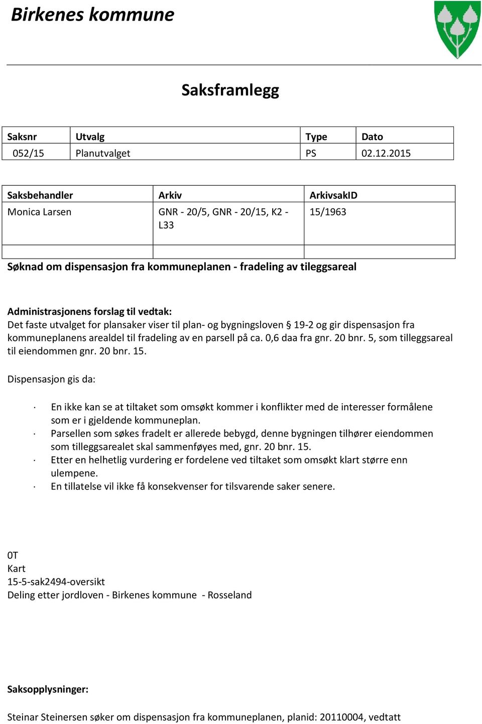 Det faste utvalget for plansaker viser til plan- og bygningsloven 19-2 og gir dispensasjon fra kommuneplanens arealdel til fradeling av en parsell på ca. 0,6 daa fra gnr. 20 bnr.