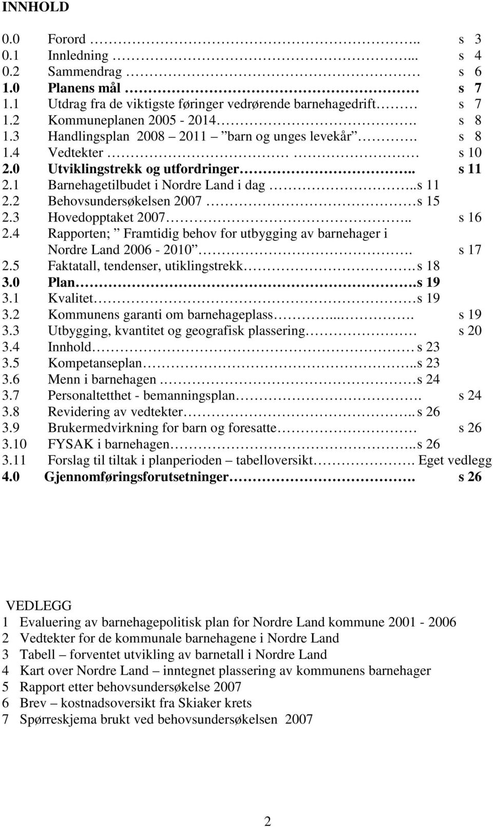 3 Hovedopptaket 2007.. s 16 2.4 Rapporten; Framtidig behov for utbygging av barnehager i Nordre Land 2006-2010. s 17 2.5 Faktatall, tendenser, utiklingstrekk. s 18 3.0 Plan. s 19 3.1 Kvalitet s 19 3.