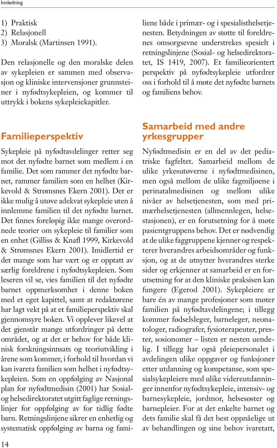 Sykepleie på nyfødtavdelinger retter seg mot det nyfødte barnet som medlem i en familie. Det som rammer det nyfødte barnet, rammer familien som en helhet (Kirkevold & Strømsnes Ekern 2001).