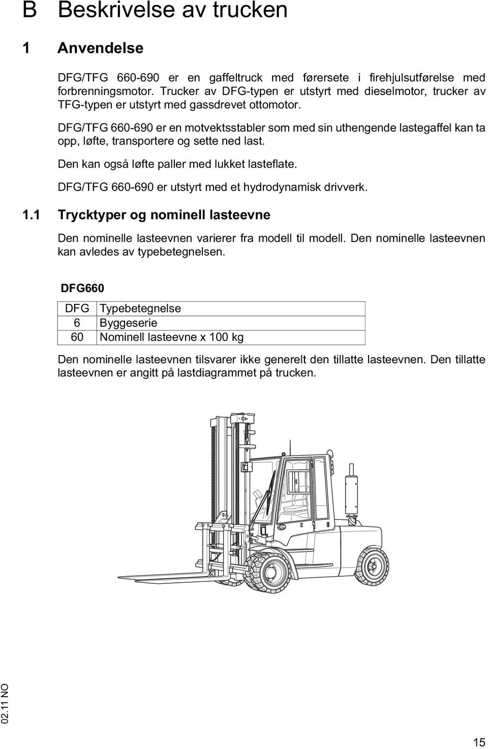 DFG/TFG 660-690 er en motvektsstabler som med sin uthengende lastegaffel kan ta opp, løfte, transportere og sette ned last. Den kan også løfte paller med lukket lasteflate.