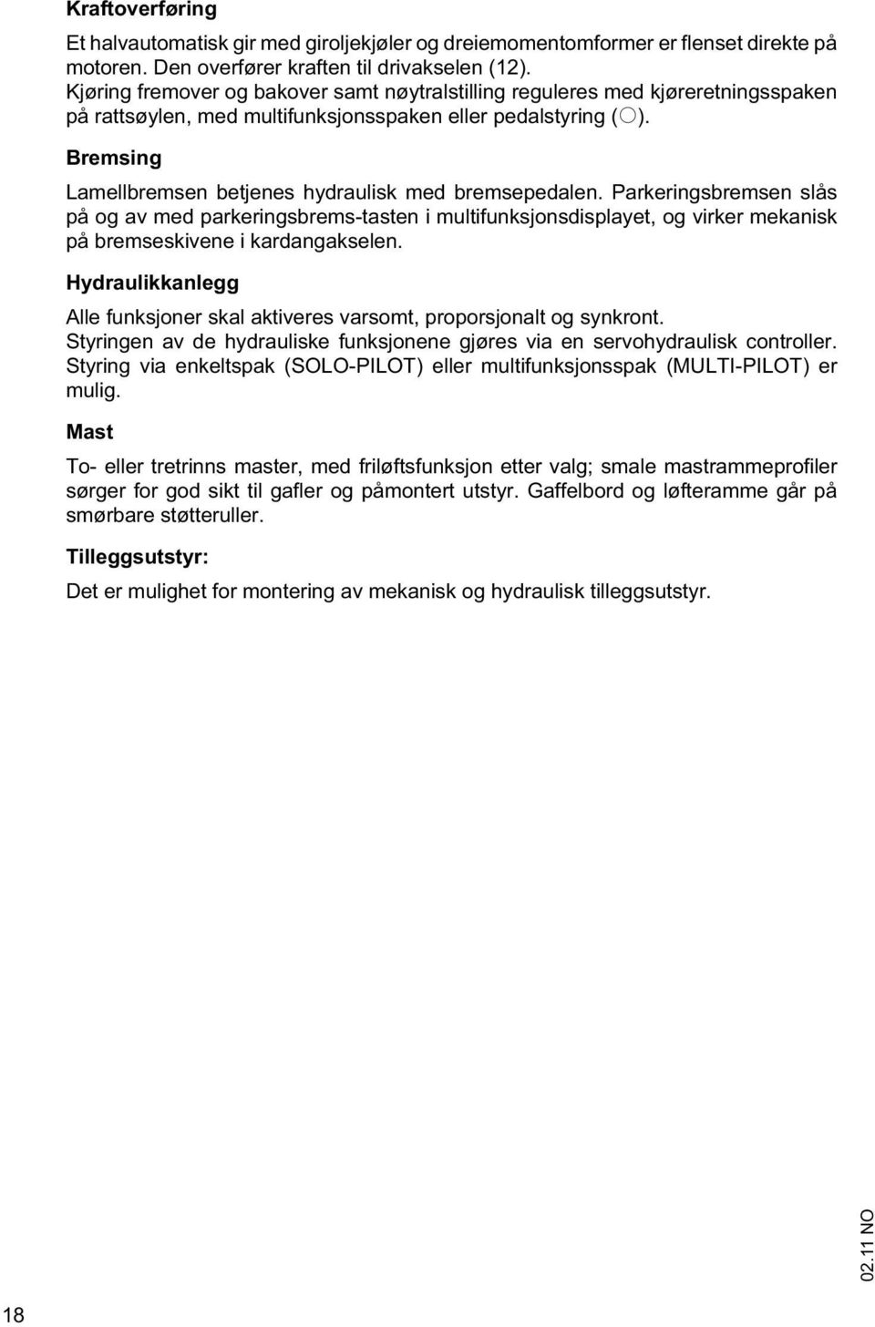 Bremsing Lamellbremsen betjenes hydraulisk med bremsepedalen.