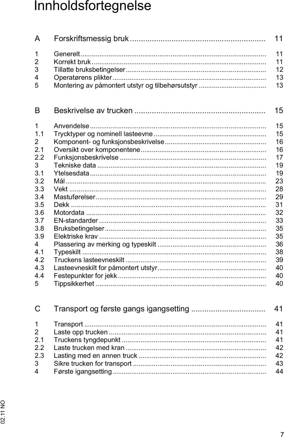 .. 17 3 Tekniske data... 19 3.1 Ytelsesdata... 19 3.2 Mål... 23 3.3 Vekt... 28 3.4 Mastuførelser... 29 3.5 Dekk... 31 3.6 Motordata... 32 3.7 EN-standarder... 33 3.8 Bruksbetingelser... 35 3.