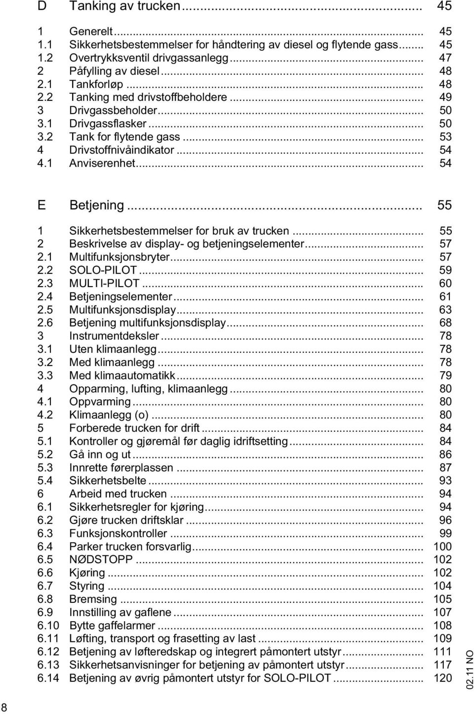 .. 54 E Betjening... 55 1 Sikkerhetsbestemmelser for bruk av trucken... 55 2 Beskrivelse av display- og betjeningselementer... 57 2.1 Multifunksjonsbryter... 57 2.2 SOLO-PILOT... 59 2.3 MULTI-PILOT.