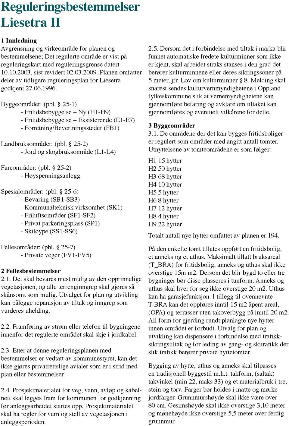 25-1) - Fritidsbebyggelse Ny (H1-H9) - Fritidsbebyggelse Eksisterende (E1-E7) - Forretning/Bevertningssteder (FB1) Landbruksområder: (pbl. 25-2) - Jord og skogbruksområde (L1-L4) Fareområder: (pbl.