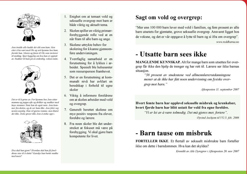 Jens kommer fra skolen, og de ser ham ikke. Jens føler seg nesten usynlig. Han vil gjerne rømme, men klarer det ikke. Dette greier ikke Jens å ordne opp i. Hva skal han gjøre?