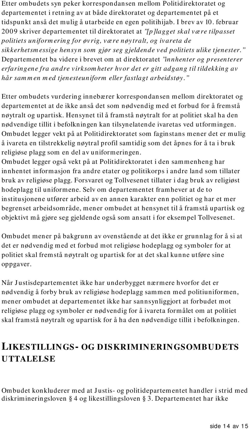 februar 2009 skriver departementet til direktoratet at [p]lagget skal være tilpasset politiets uniformering for øvrig, være nøytralt, og ivareta de sikkerhetsmessige hensyn som gjør seg gjeldende ved