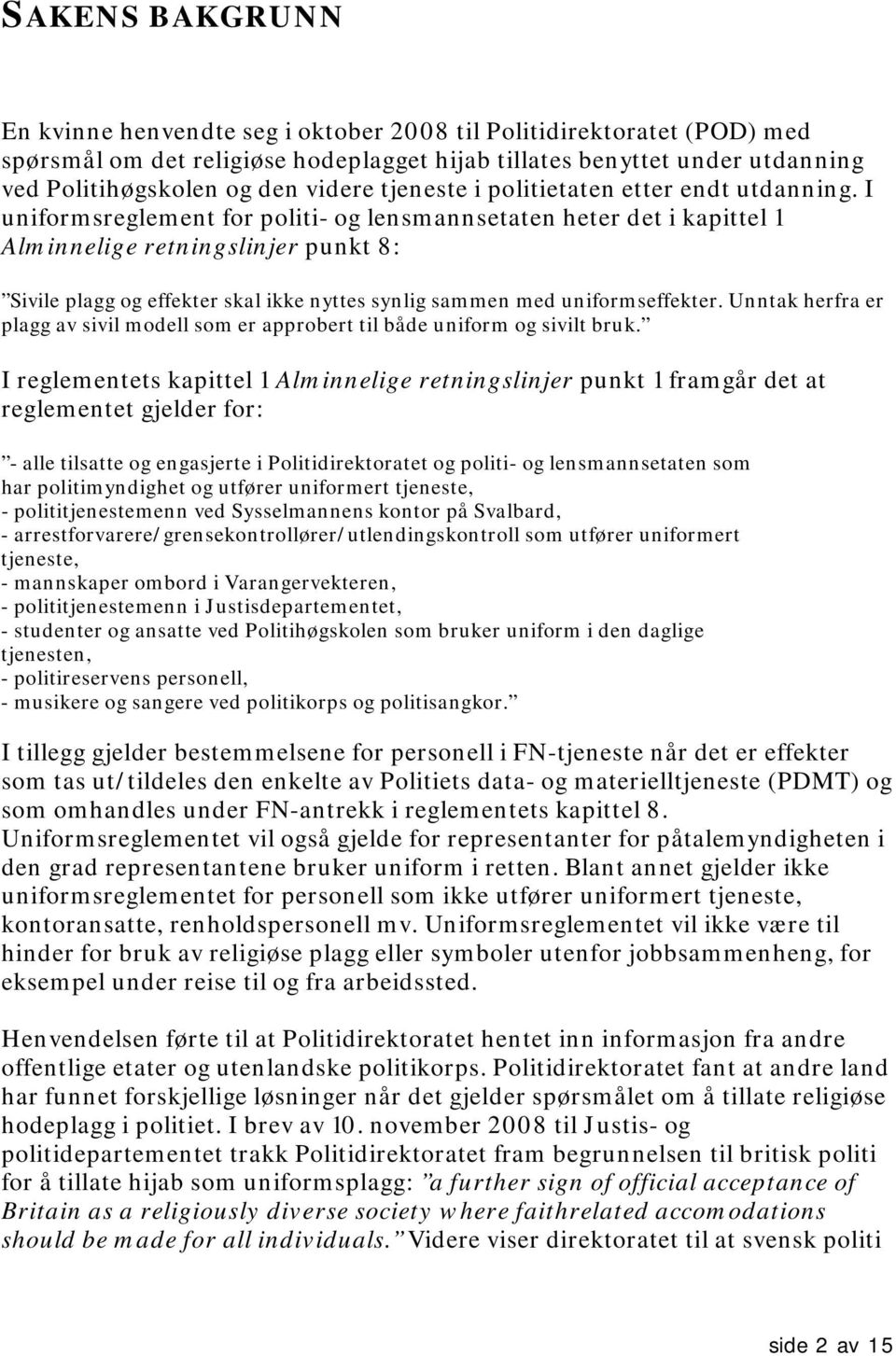 I uniformsreglement for politi- og lensmannsetaten heter det i kapittel 1 Alminnelige retningslinjer punkt 8: Sivile plagg og effekter skal ikke nyttes synlig sammen med uniformseffekter.