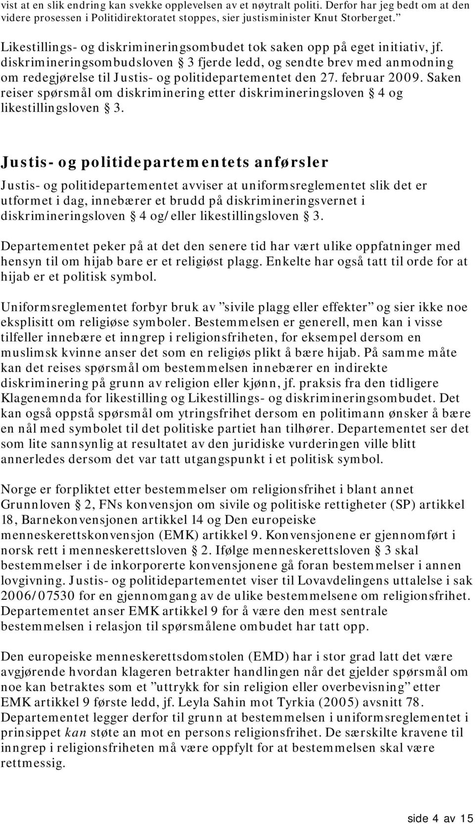 diskrimineringsombudsloven 3 fjerde ledd, og sendte brev med anmodning om redegjørelse til Justis- og politidepartementet den 27. februar 2009.