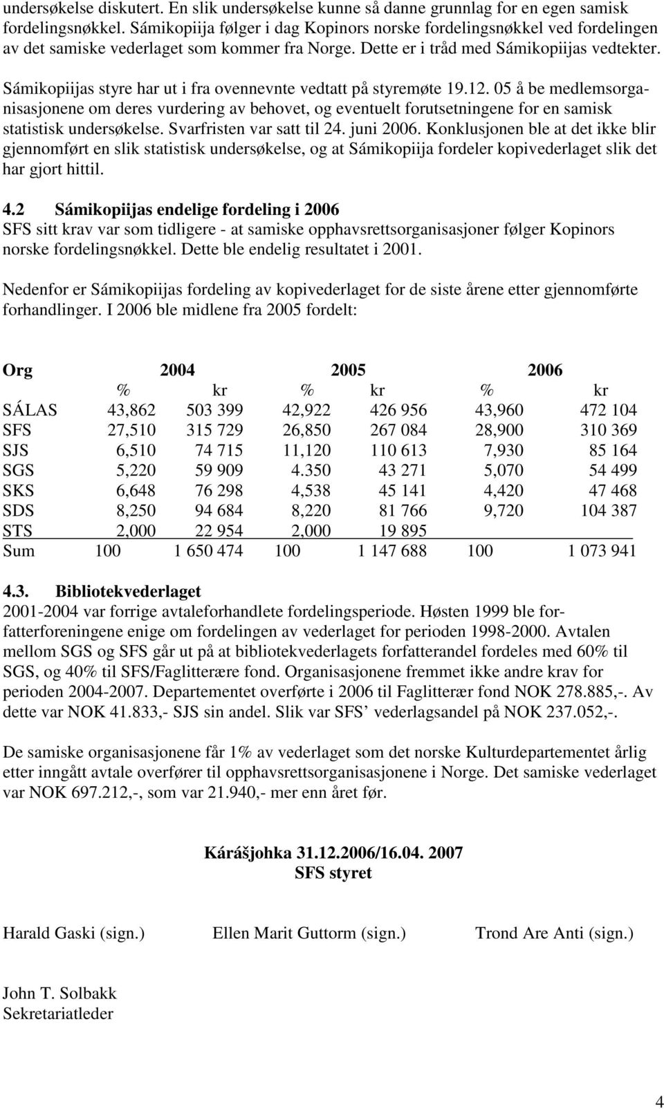 Sámikopiijas styre har ut i fra ovennevnte vedtatt på styremøte 19.12. 05 å be medlemsorganisasjonene om deres vurdering av behovet, og eventuelt forutsetningene for en samisk statistisk undersøkelse.