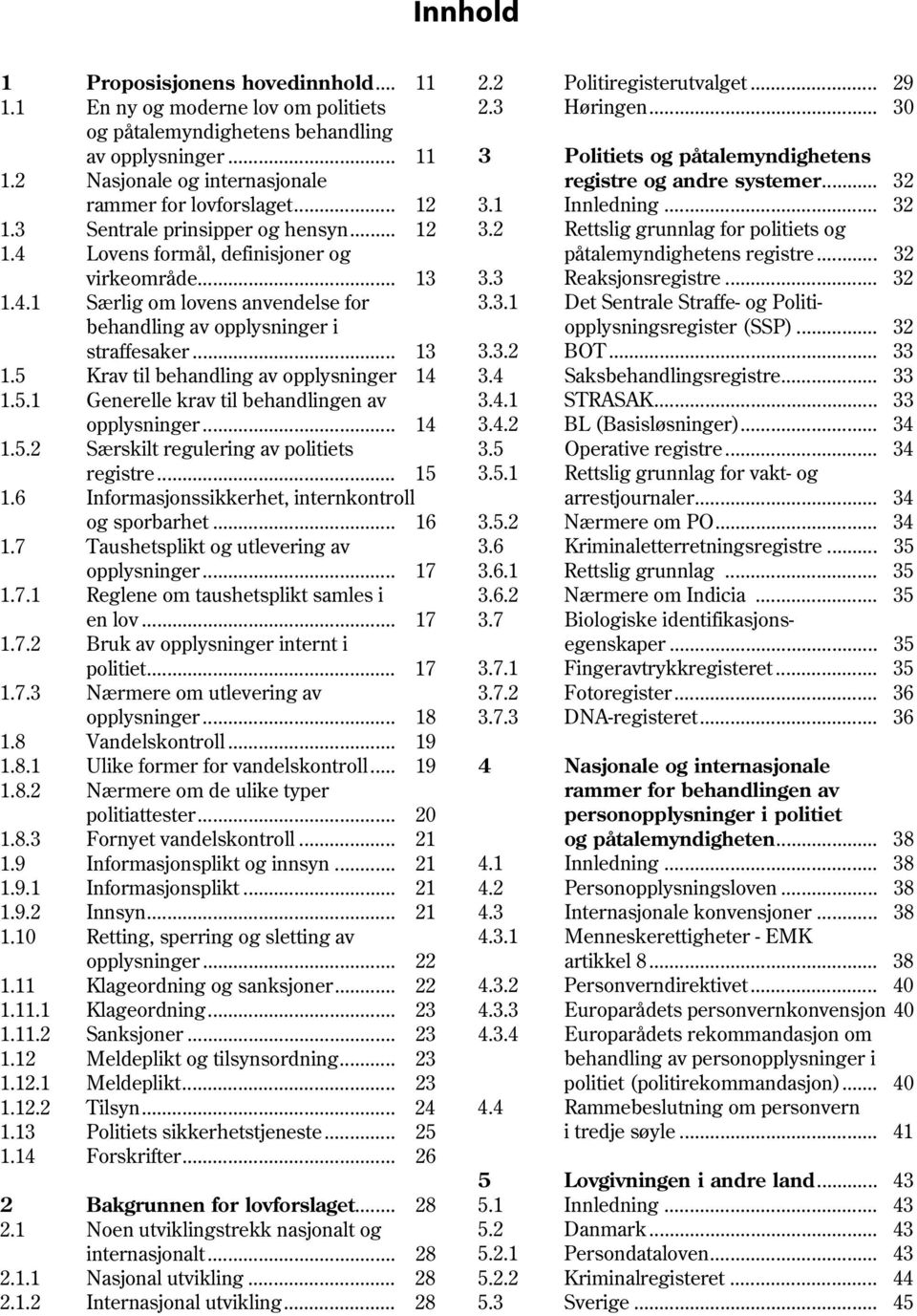 4 Lovens formål, definisjoner og påtalemyndighetens registre... 32 virkeområde... 13 3.3 Reaksjonsregistre... 32 1.4.1 Særlig om lovens anvendelse for 3.3.1 Det Sentrale Straffe- og Politibehandling av opplysninger i opplysningsregister (SSP).