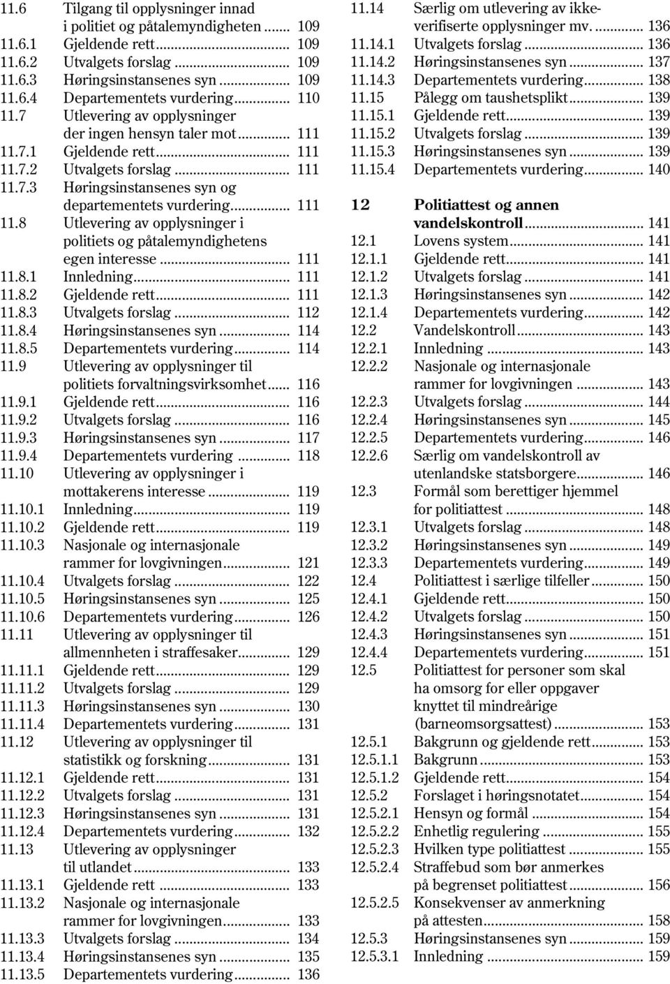 .. 111 11.8.1 Innledning... 111 11.8.2 Gjeldende rett... 111 11.8.3 Utvalgets forslag... 112 11.8.4 Høringsinstansenes syn... 114 11.8.5 Departementets vurdering... 114 11.9 Utlevering av opplysninger til politiets forvaltningsvirksomhet.