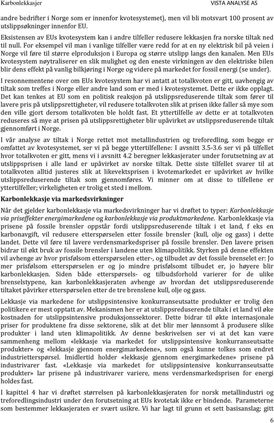 For eksempel vil man i vanlige tilfeller være redd for at en ny elektrisk bil på veien i Norge vil føre til større elproduksjon i Europa og større utslipp langs den kanalen.