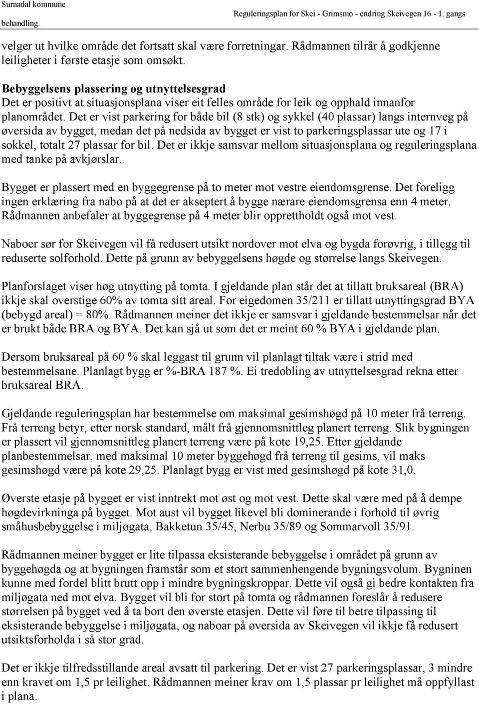 Det er vist parkering for både bil (8 stk) og sykkel (40 plassar) langs internveg på øversida av bygget, medan det på nedsida av bygget er vist to parkeringsplassar ute og 17 i sokkel, totalt 27