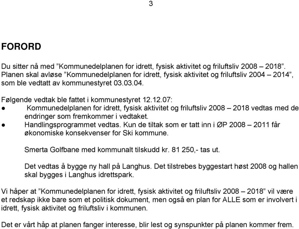 12.07: Kommunedelplanen for idrett, fysisk aktivitet og friluftsliv 2008 2018 vedtas med de endringer som fremkommer i vedtaket. Handlingsprogrammet vedtas.