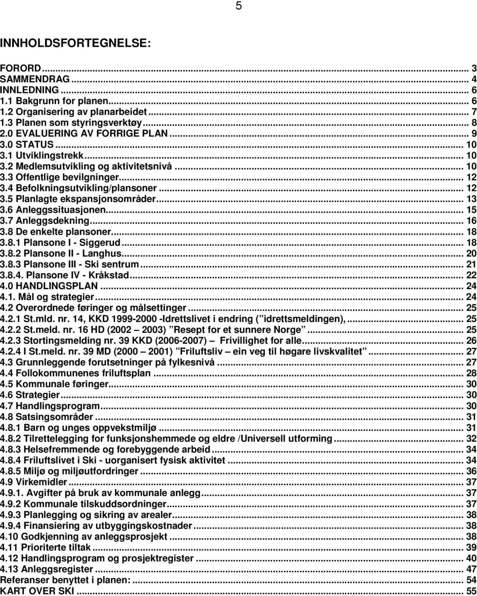 .. 13 3.6 Anleggssituasjonen... 15 3.7 Anleggsdekning... 16 3.8 De enkelte plansoner... 18 3.8.1 Plansone I - Siggerud... 18 3.8.2 Plansone II - Langhus... 20 3.8.3 Plansone III - Ski sentrum... 21 3.