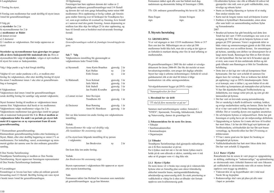 desisorer f) 1 medlem av valgkomiteen. Det tredje oppnevnes av styret Styreleder og styremedlemmer kan gjenvelges tre ganger slik at deres funksjonstid blir maksimalt åtte år.