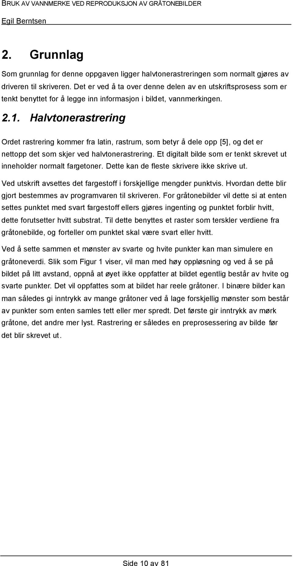 Halvtonerastrering Ordet rastrering kommer fra latin, rastrum, som betyr å dele opp [5], og det er nettopp det som skjer ved halvtonerastrering.