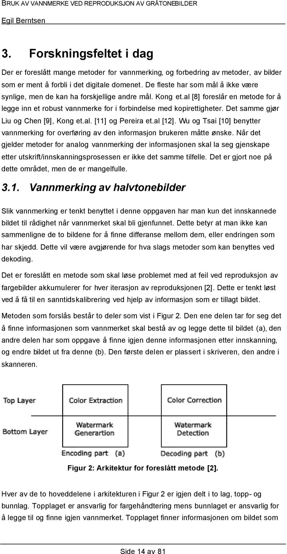 Det samme gjør Liu og Chen [9], Kong et.al. [11] og Pereira et.al [12]. Wu og Tsai [10] benytter vannmerking for overføring av den informasjon brukeren måtte ønske.