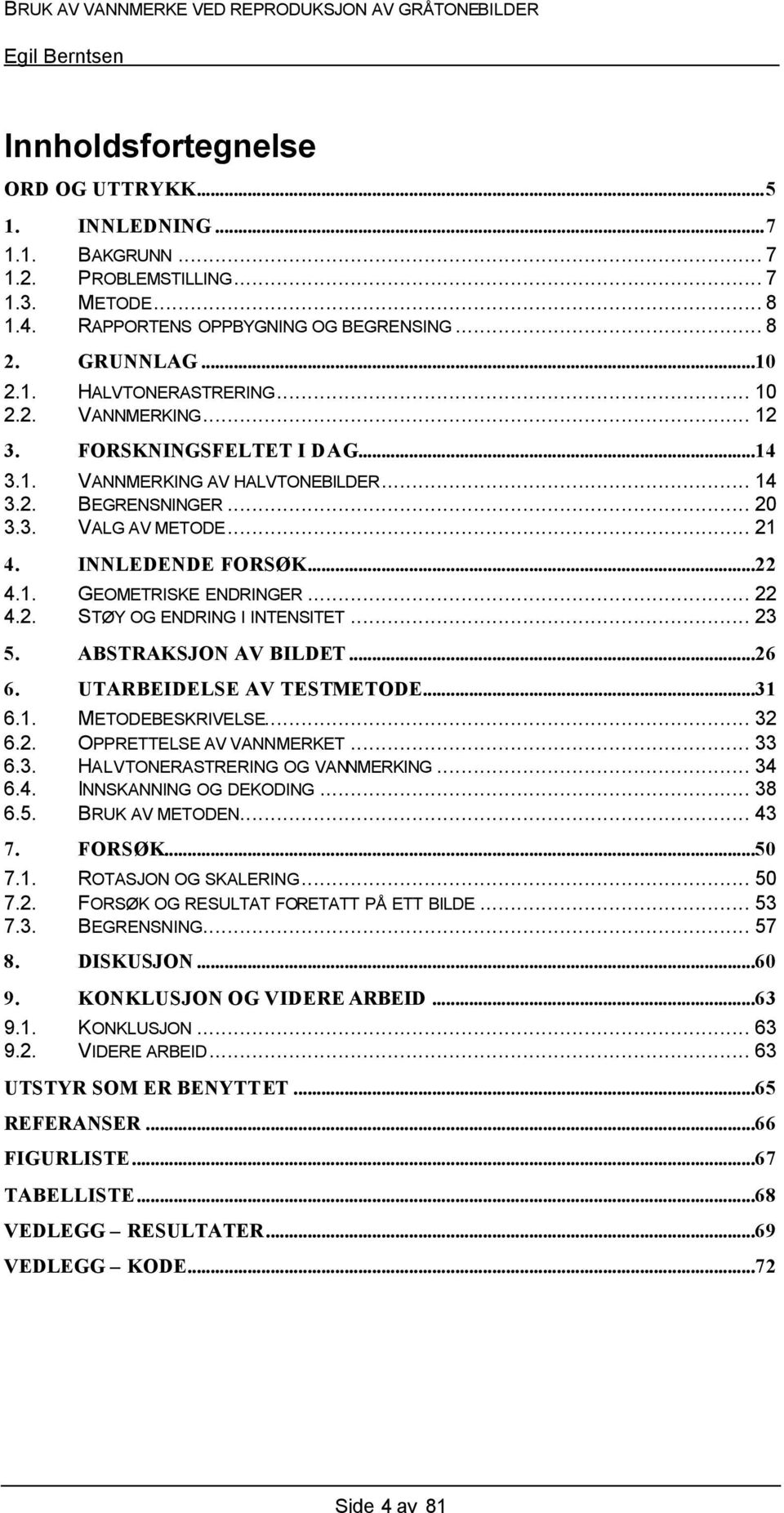 .. 22 4.2. STØY OG ENDRING I INTENSITET... 23 5. ABSTRAKSJON AV BILDET...26 6. UTARBEIDELSE AV TESTMETODE...31 6.1. METODEBESKRIVELSE... 32 6.2. OPPRETTELSE AV VANNMERKET... 33 6.3. HALVTONERASTRERING OG VANNMERKING.