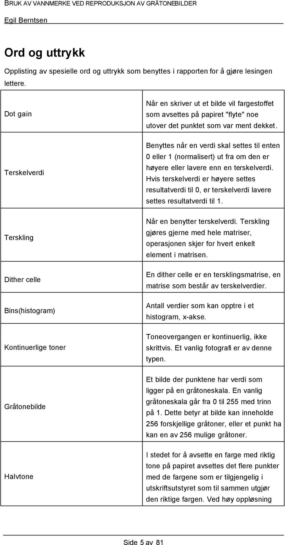 Benyttes når en verdi skal settes til enten 0 eller 1 (normalisert) ut fra om den er høyere eller lavere enn en terskelverdi.