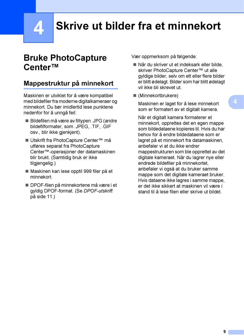 Utskrift fra PhotoCapture Center må utføres separat fra PhotoCapture Center -operasjoner der datamaskinen blir brukt. (Samtidig bruk er ikke tilgjengelig.