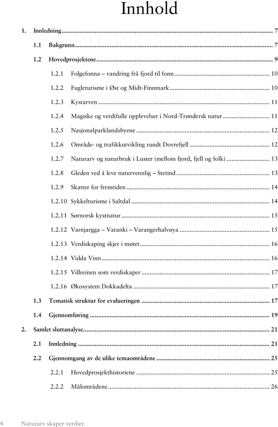 .. 13 1.2.9 Skatter for fremtiden... 14 1.2.10 Sykkelturisme i Saltdal... 14 1.2.11 Sørnorsk kystnatur... 15 1.2.12 Varnjargga Varanki Varangerhalvøya... 15 1.2.13 Verdiskaping skjer i møtet... 16 1.