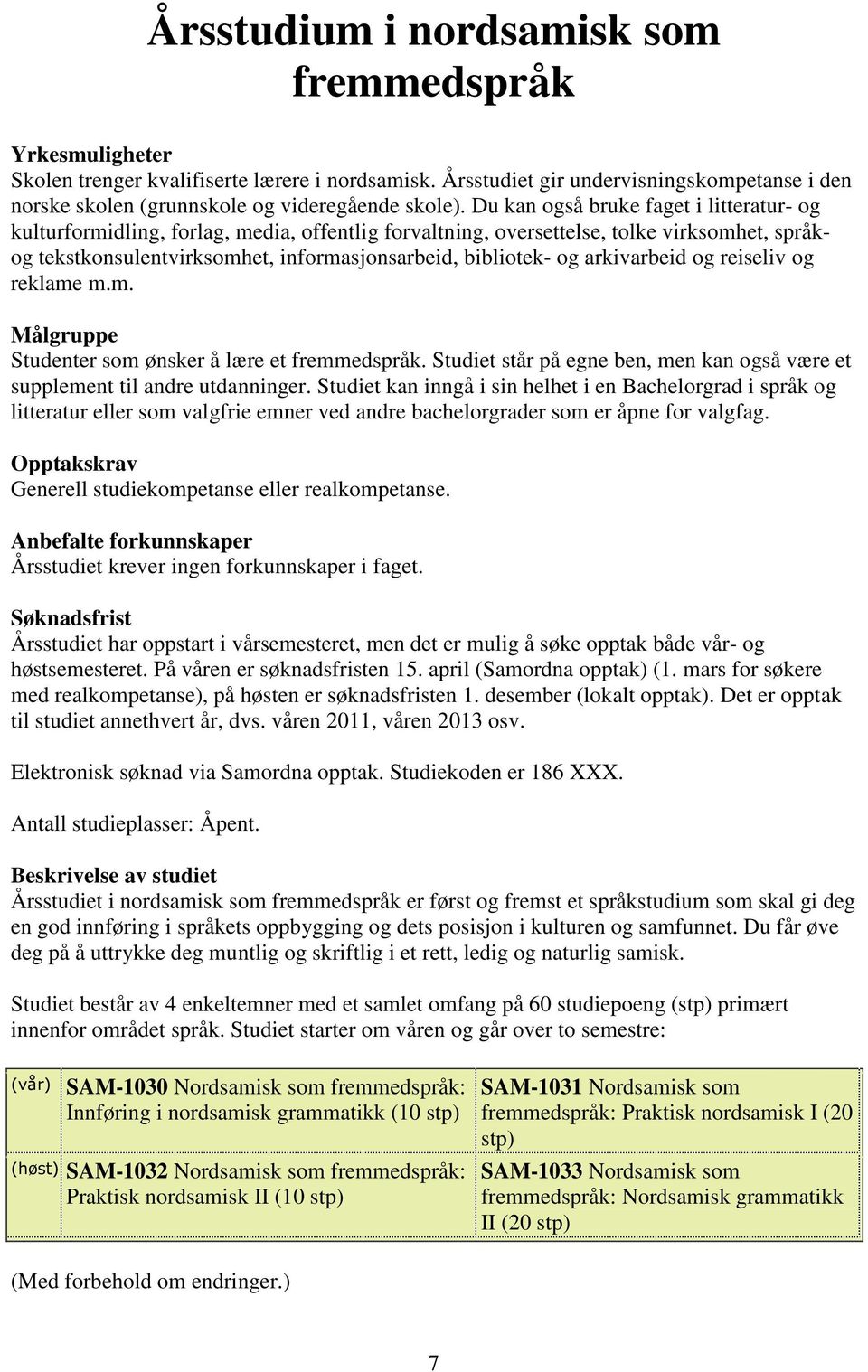 arkivarbeid og reiseliv og reklame m.m. Målgruppe Studenter som ønsker å lære et fremmedspråk. Studiet står på egne ben, men kan også være et supplement til andre utdanninger.