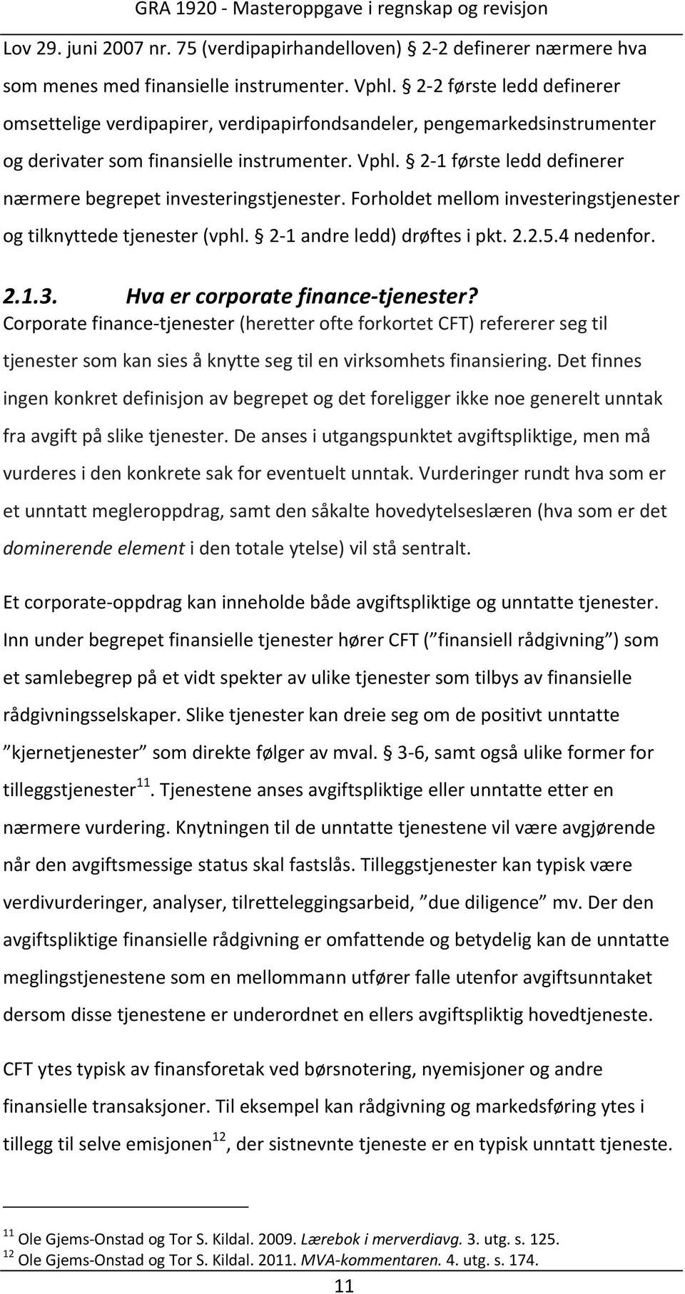 2 1 første ledd definerer nærmere begrepet investeringstjenester. Forholdet mellom investeringstjenester og tilknyttede tjenester (vphl. 2 1 andre ledd) drøftes i pkt. 2.2.5.4 nedenfor. 2.1.3.