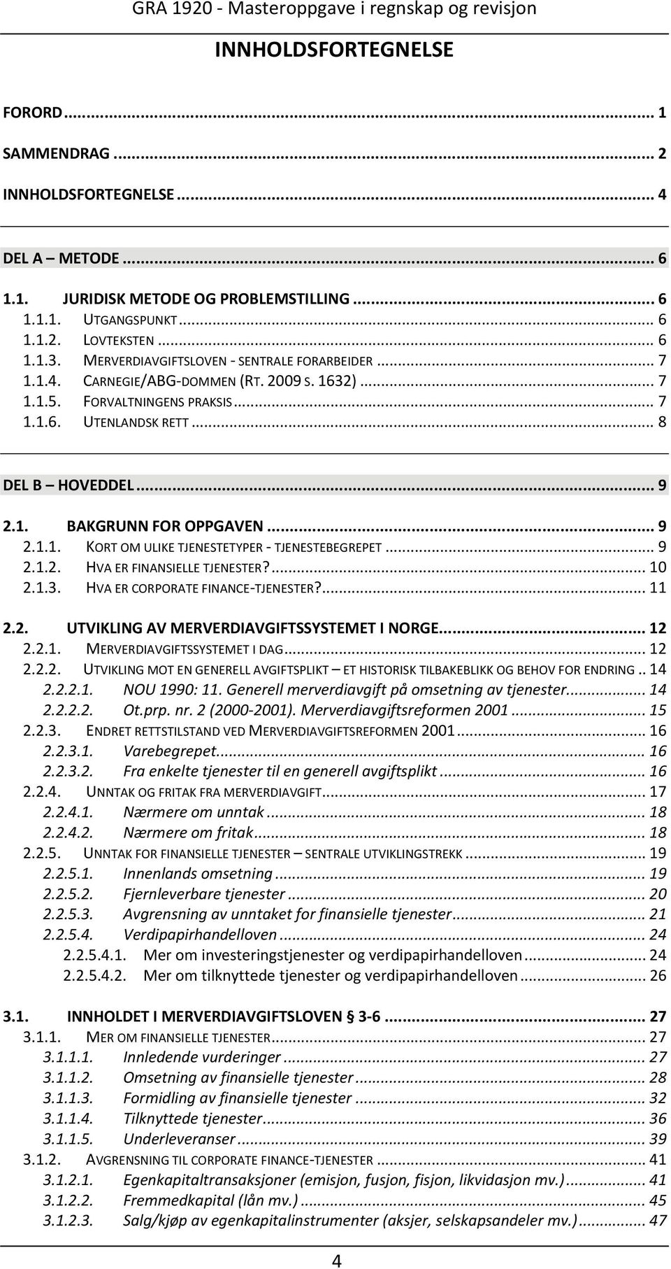 .. 9 2.1.1. KORT OM ULIKE TJENESTETYPER TJENESTEBEGREPET... 9 2.1.2. HVA ER FINANSIELLE TJENESTER?... 10 2.1.3. HVA ER CORPORATE FINANCE TJENESTER?... 11 2.2. UTVIKLING AV MERVERDIAVGIFTSSYSTEMET I NORGE.