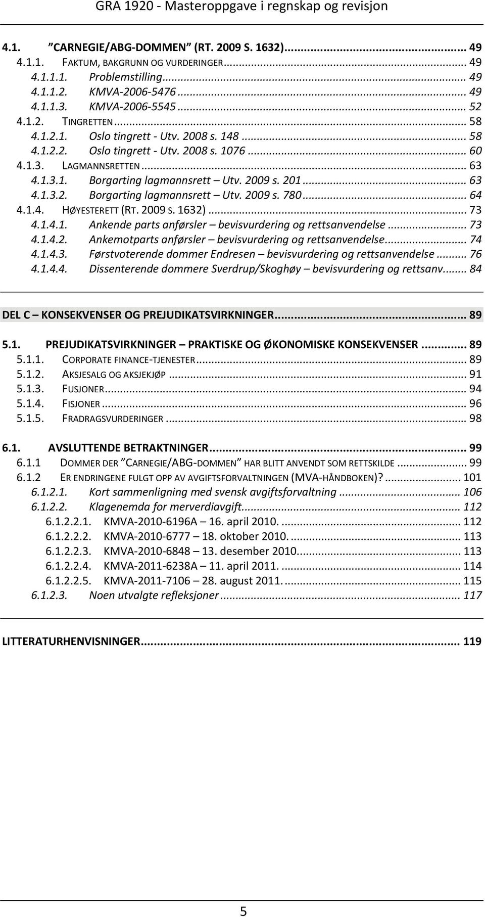 .. 64 4.1.4. HØYESTERETT (RT. 2009 S. 1632)... 73 4.1.4.1. Ankende parts anførsler bevisvurdering og rettsanvendelse... 73 4.1.4.2. Ankemotparts anførsler bevisvurdering og rettsanvendelse... 74 4.1.4.3. Førstvoterende dommer Endresen bevisvurdering og rettsanvendelse.