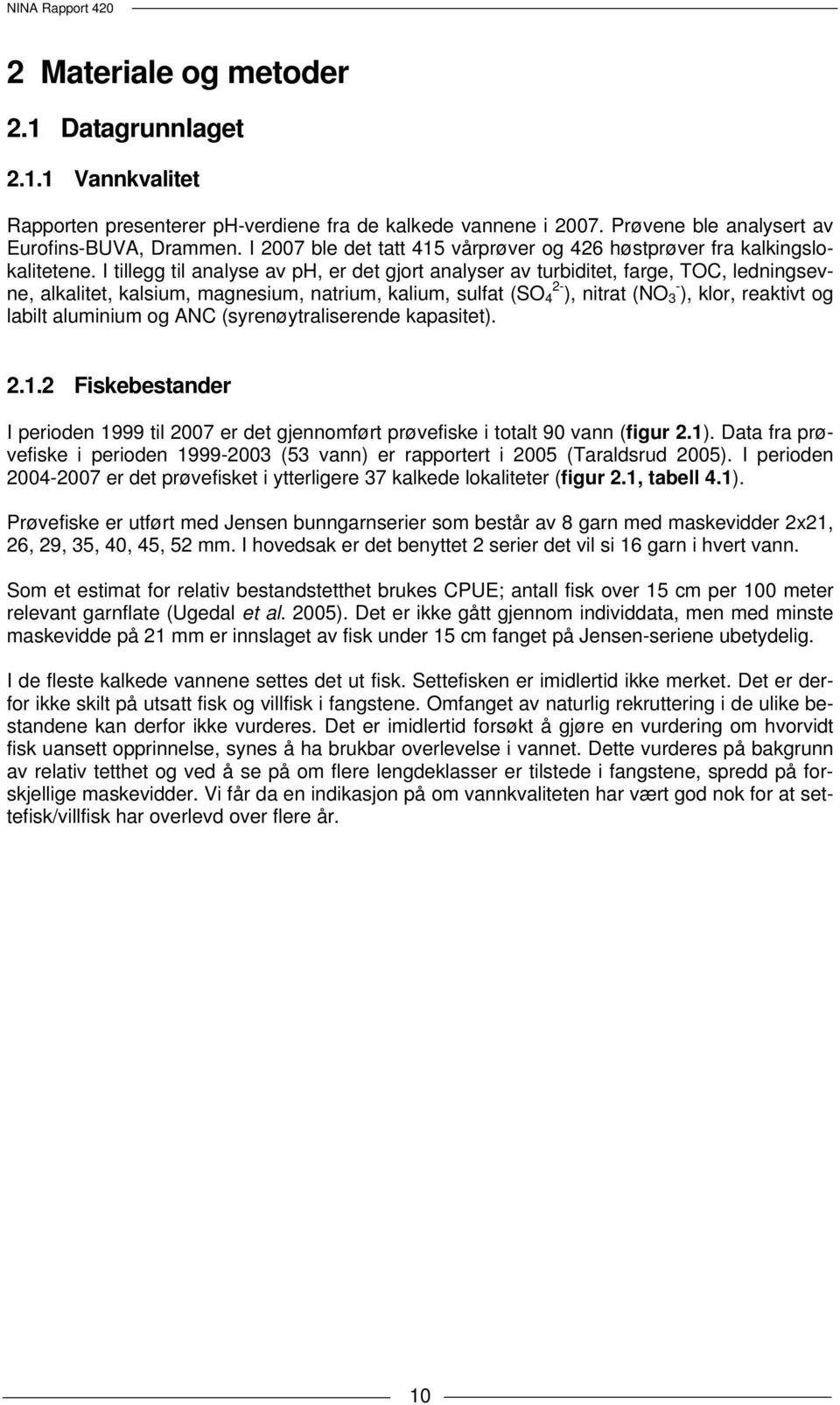 I tillegg til analyse av ph, er det gjort analyser av turbiditet, farge, TOC, ledningsevne, alkalitet, kalsium, magnesium, natrium, kalium, sulfat (SO 4 2- ), nitrat (NO 3 - ), klor, reaktivt og