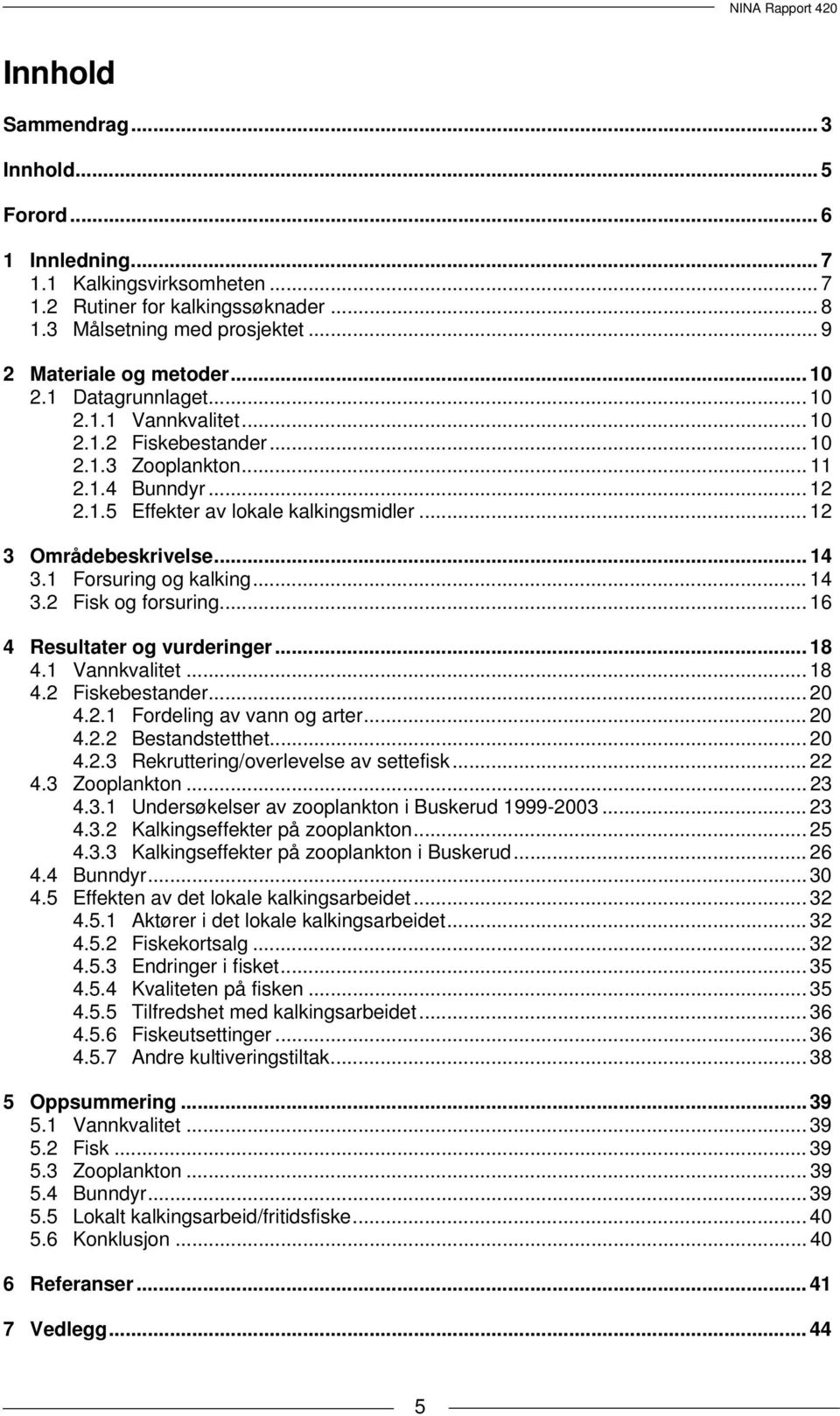 1 Forsuring og kalking... 14 3.2 Fisk og forsuring... 16 4 Resultater og vurderinger... 18 4.1 Vannkvalitet... 18 4.2 Fiskebestander... 2 4.2.1 Fordeling av vann og arter... 2 4.2.2 Bestandstetthet.