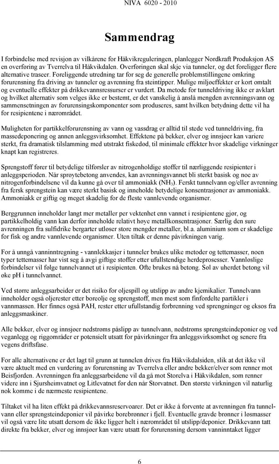 Foreliggende utredning tar for seg de generelle problemstillingene omkring forurensning fra driving av tunneler og avrenning fra steintipper.