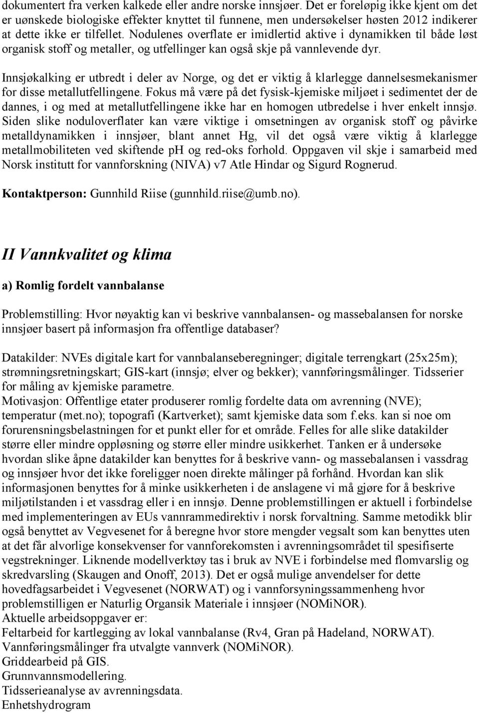 Nodulenes overflate er imidlertid aktive i dynamikken til både løst organisk stoff og metaller, og utfellinger kan også skje på vannlevende dyr.