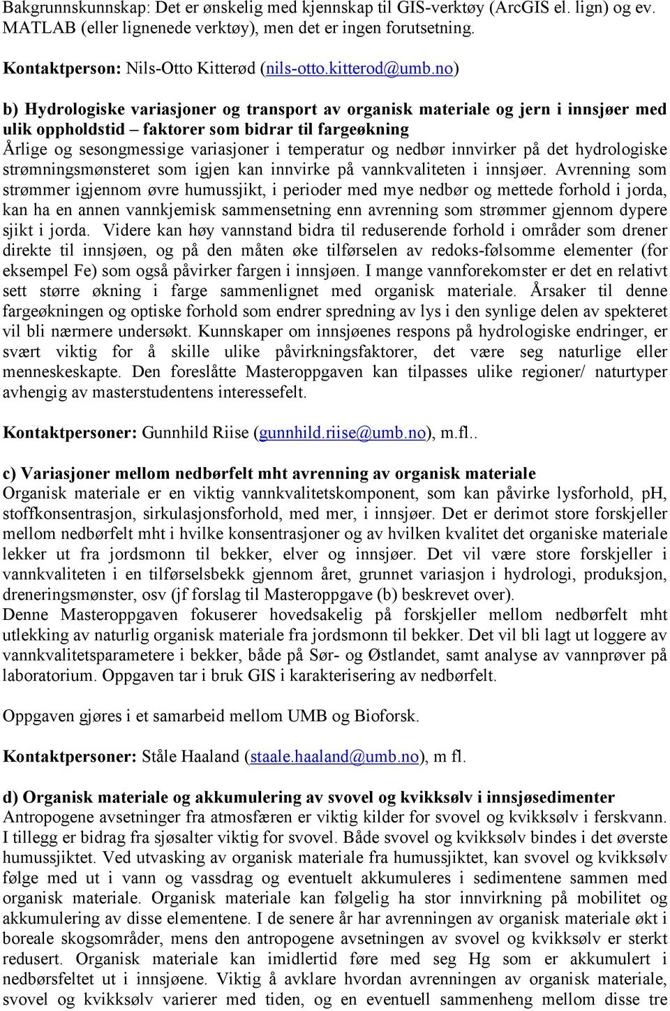 no) b) Hydrologiske variasjoner og transport av organisk materiale og jern i innsjøer med ulik oppholdstid faktorer som bidrar til fargeøkning Årlige og sesongmessige variasjoner i temperatur og