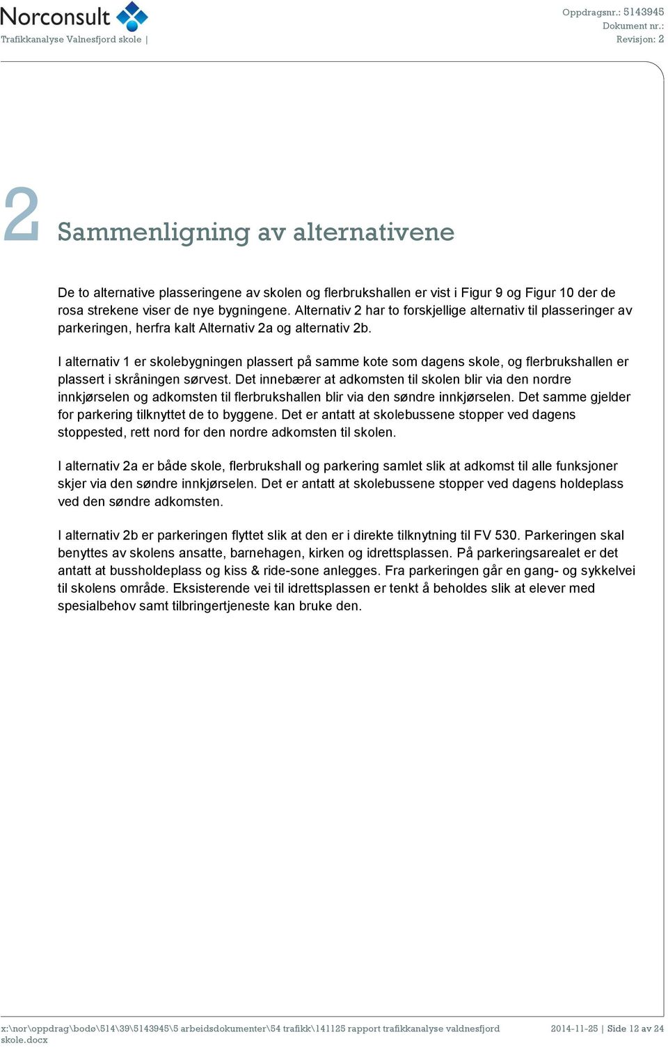 I alternativ 1 er skolebygningen plassert på samme kote som dagens skole, og flerbrukshallen er plassert i skråningen sørvest.