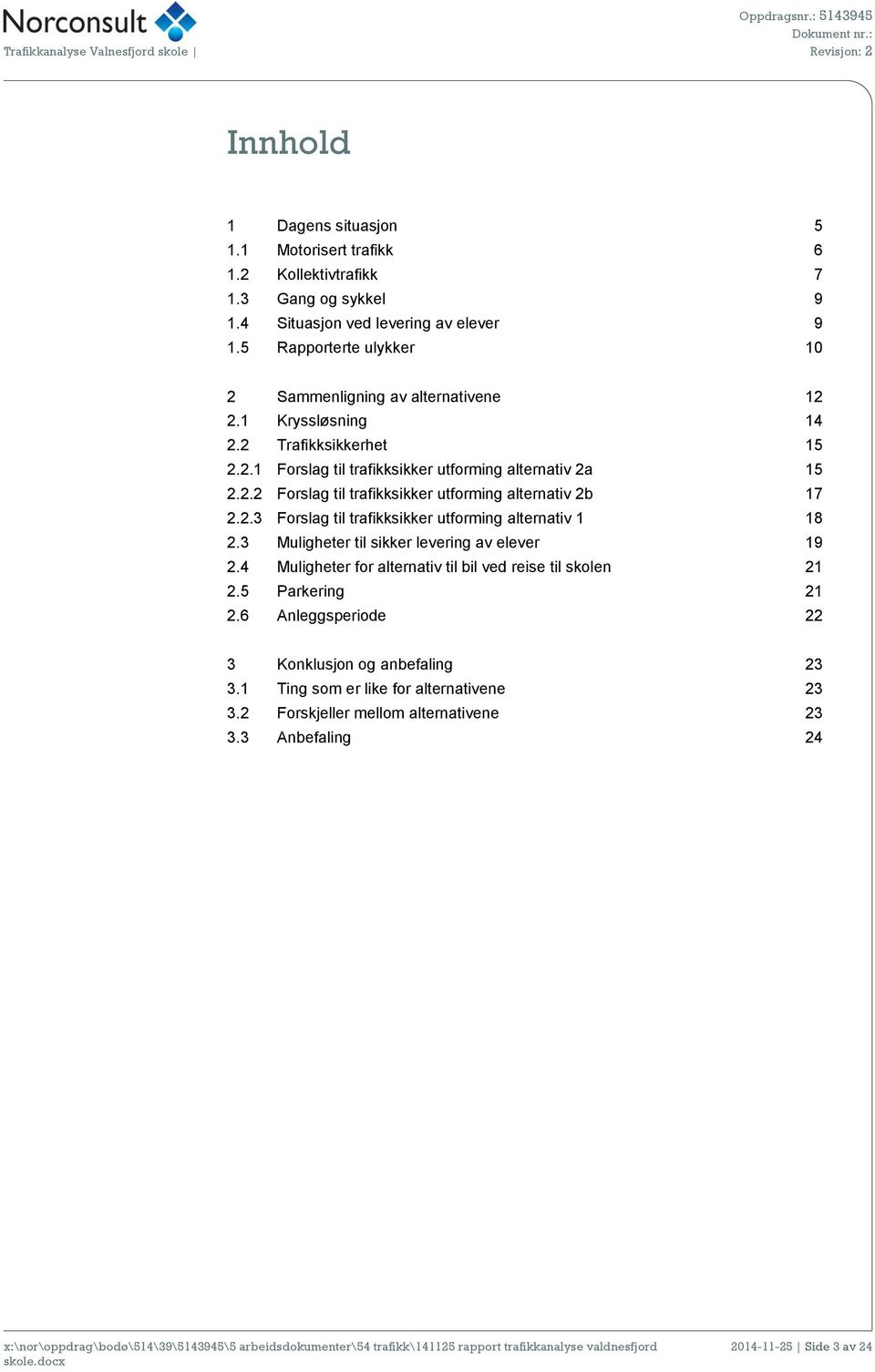 2.3 Forslag til trafikksikker utforming alternativ 1 18 2.3 Muligheter til sikker levering av elever 19 2.4 Muligheter for alternativ til bil ved reise til skolen 21 2.