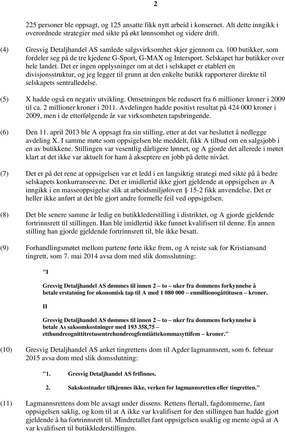 Det er ingen opplysninger om at det i selskapet er etablert en divisjonsstruktur, og jeg legger til grunn at den enkelte butikk rapporterer direkte til selskapets sentralledelse.