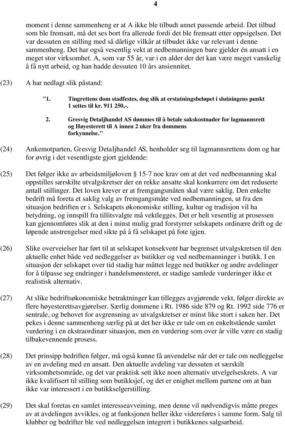 A, som var 55 år, var i en alder der det kan være meget vanskelig å få nytt arbeid, og han hadde dessuten 10 års ansiennitet. (23) A har nedlagt slik påstand: "1.