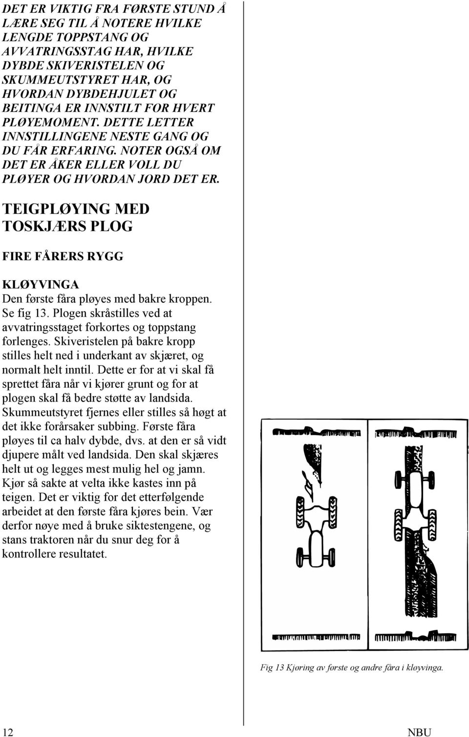 TEIGPLØYING MED TOSKJÆRS PLOG FIRE FÅRERS RYGG KLØYVINGA Den første fåra pløyes med bakre kroppen. Se fig 13. Plogen skråstilles ved at avvatringsstaget forkortes og toppstang forlenges.