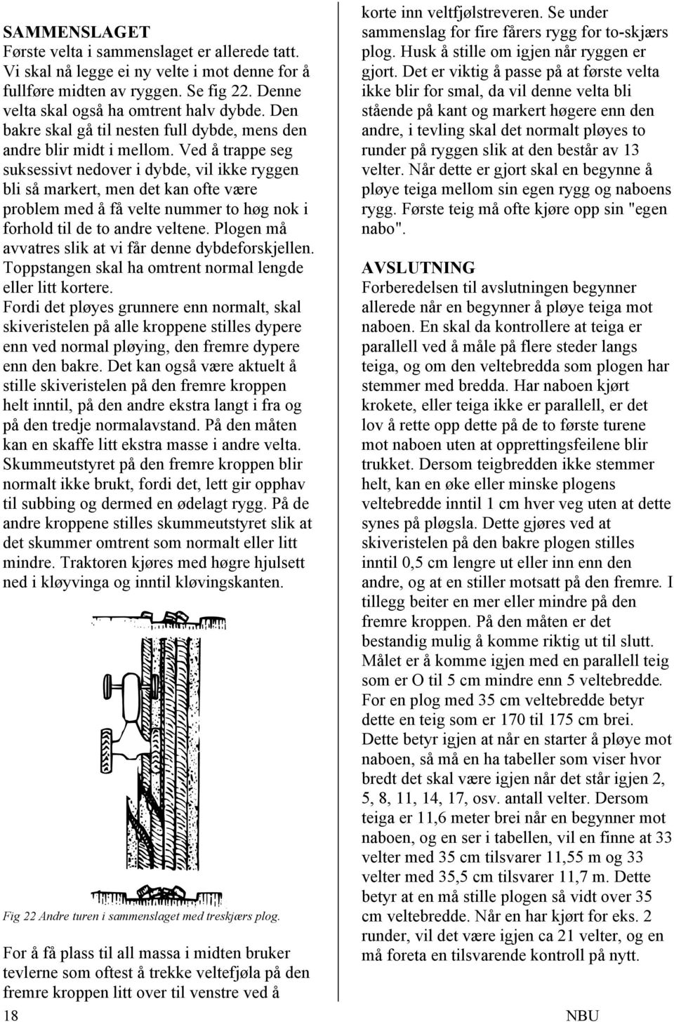 Ved å trappe seg suksessivt nedover i dybde, vil ikke ryggen bli så markert, men det kan ofte være problem med å få velte nummer to høg nok i forhold til de to andre veltene.