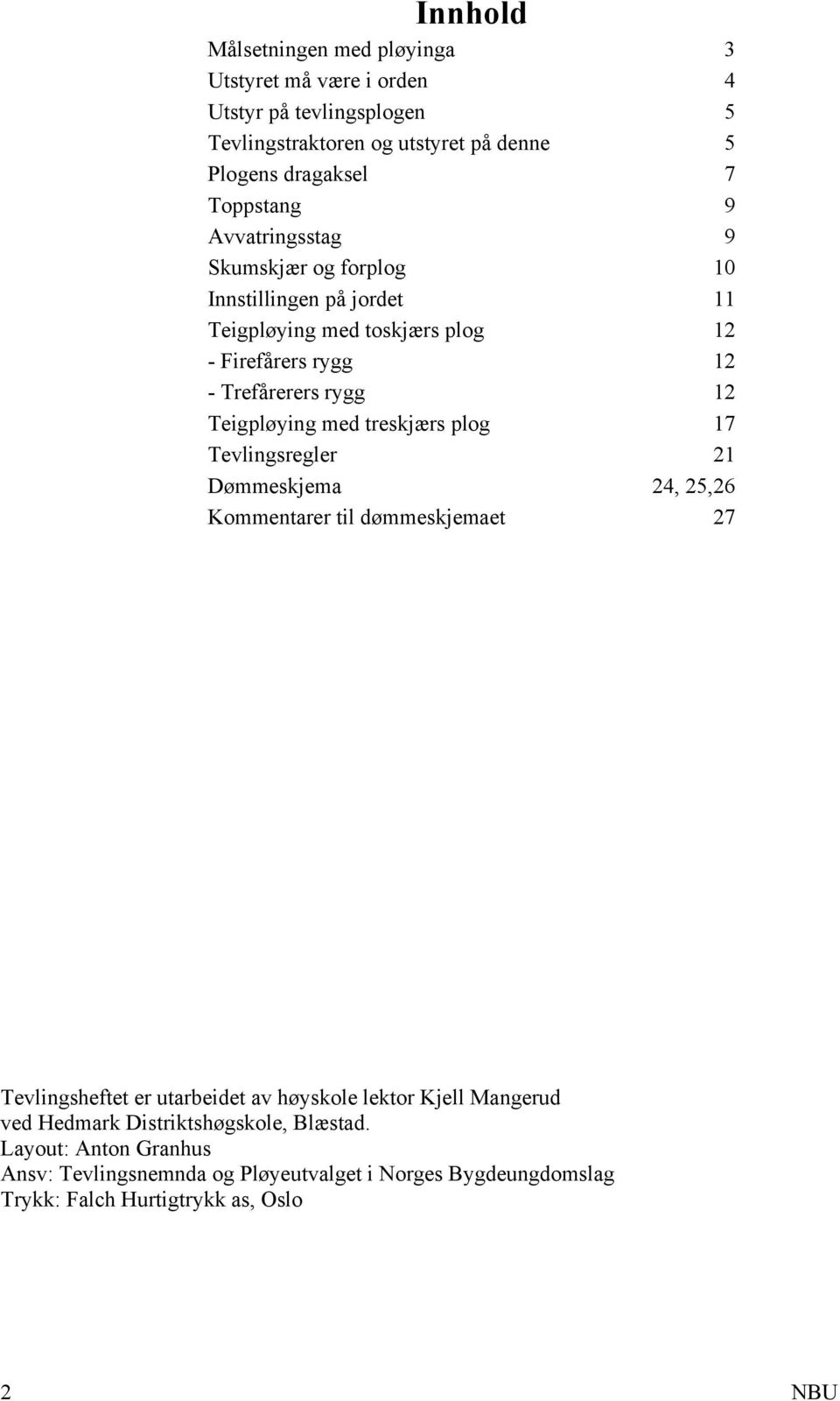 med treskjærs plog 17 Tevlingsregler 21 Dømmeskjema 24, 25,26 Kommentarer til dømmeskjemaet 27 Tevlingsheftet er utarbeidet av høyskole lektor Kjell Mangerud