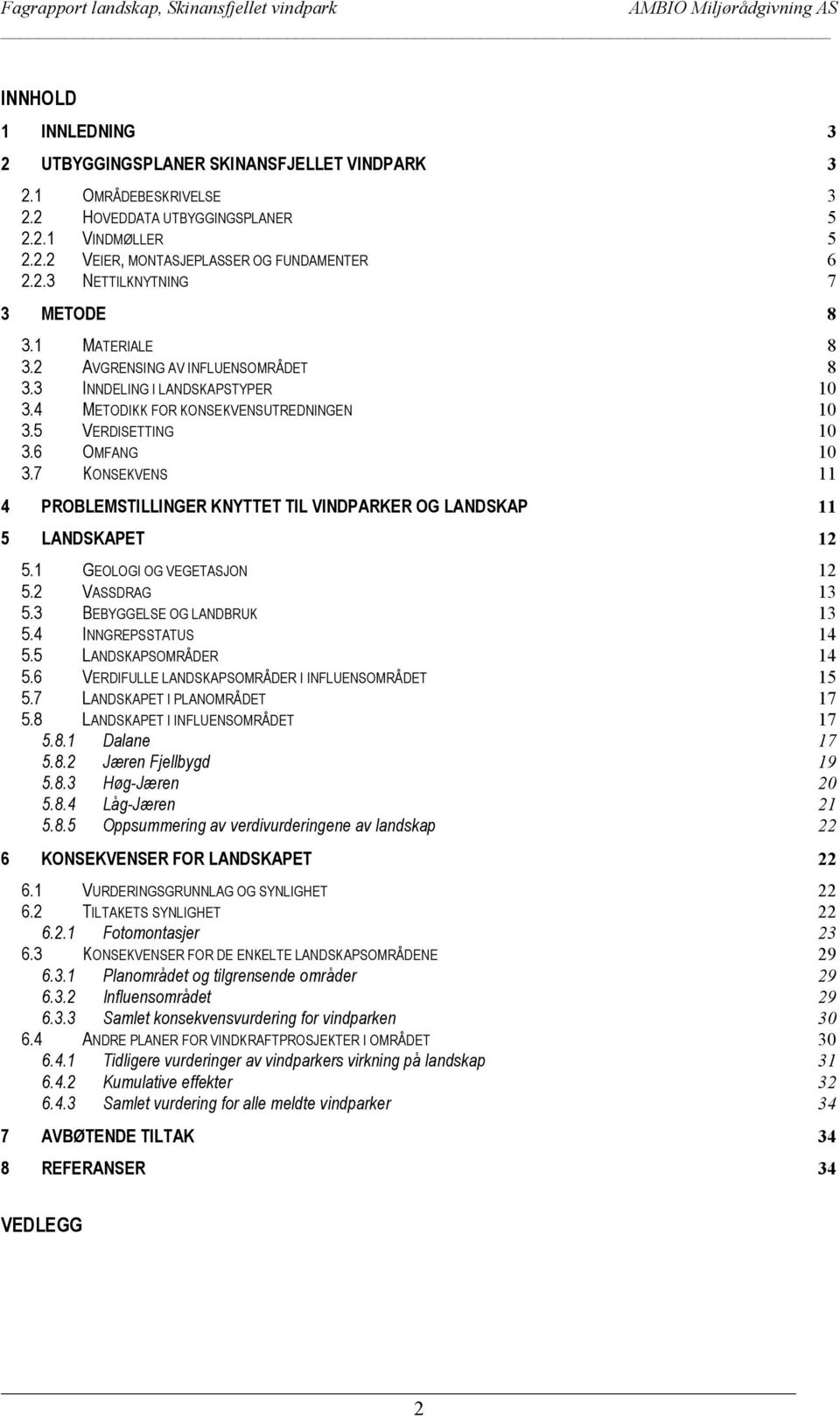 7 KONSEKVENS 11 4 PROBLEMSTILLINGER KNYTTET TIL VINDPARKER OG LANDSKAP 11 5 LANDSKAPET 12 5.1 GEOLOGI OG VEGETASJON 12 5.2 VASSDRAG 13 5.3 BEBYGGELSE OG LANDBRUK 13 5.4 INNGREPSSTATUS 14 5.